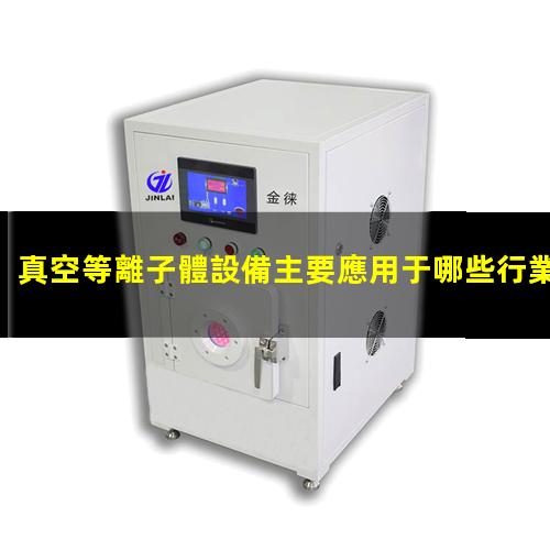 真空等離子體設備主要應用于哪些行業(yè)？